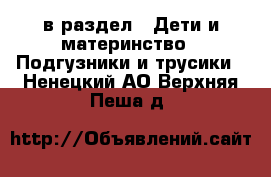  в раздел : Дети и материнство » Подгузники и трусики . Ненецкий АО,Верхняя Пеша д.